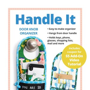 May include: A colorful door knob organizer with pockets for keys, phone, and other items. The organizer hangs from a door knob and has a chalkboard or key hook on the bottom pocket. The text "You are so beautiful to me!" is written on the bottom pocket. The text "Handle It Door Knob Organizer" is at the top of the image. The text "Includes coupon for $5 Add-On Video Tutorial" is in a circle at the top right of the image. The text "Save time on your way out the door!" is at the bottom of the image.