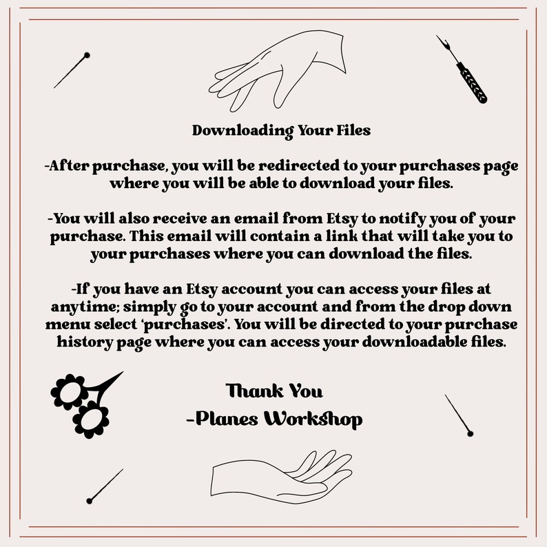 May include: A beige graphic with black line art of hands, sewing tools, and text. The text reads "Downloading Your Files" and provides instructions for accessing purchased digital files. The image also includes the text "Thank You - Planes Workshop."