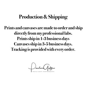 May include: Text on a white background that reads "Production & Shipping" followed by information about how prints and canvases are made to order and shipped directly from the artist's professional labs. The text also states that prints ship in 1-3 business days and canvases ship in 3-5 business days. The text concludes by stating that tracking is provided with every order. The text is followed by the artist's signature, "Paula Goff", and the words "Paula Goff Photography".