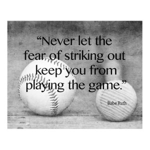May include: Black and white image of two baseballs with a quote from Babe Ruth: "Never let the fear of striking out keep you from playing the game."