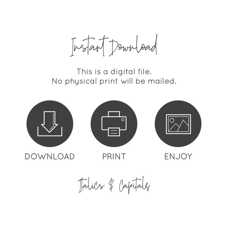May include: A digital download graphic with three icons: a download arrow, a printer, and a picture frame. The text "Instant Download" is at the top of the graphic. The text "This is a digital file. No physical print will be mailed." is below the icons. The text "Italics & Capitals" is at the bottom of the graphic.