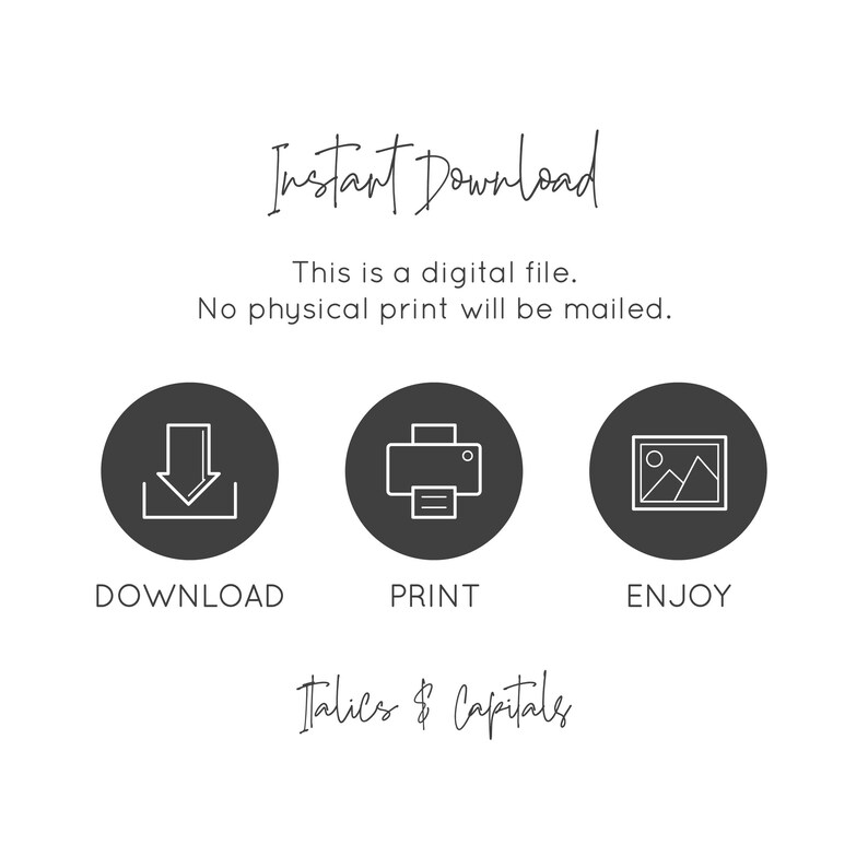 May include: A digital download graphic with three icons: a download arrow, a printer, and a picture frame. The text "Instant Download" is at the top of the graphic. The text "This is a digital file. No physical print will be mailed." is below the icons. The text "Italics & Capitals" is at the bottom of the graphic.
