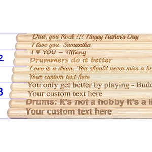 May include: A set of wooden drumsticks with different personalized messages engraved on them. The messages include "Dad, you Rock!!! Happy Father's Day", "I love you. Samantha", "I &hearts; YOU - Tiffany", "Drummers do it better", "Love is a drum. You should never miss a beat.", "Your custom text here", "You only get better by playing - Buddy Rich", "Your custom text here", "Drums: It's not a hobby it's a lifestyle", and "Your custom text here".