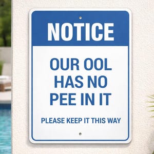May include: A rectangular blue and white sign with the word "NOTICE" at the top. The sign reads "OUR POOL HAS NO PEE IN IT. PLEASE KEEP IT THIS WAY."