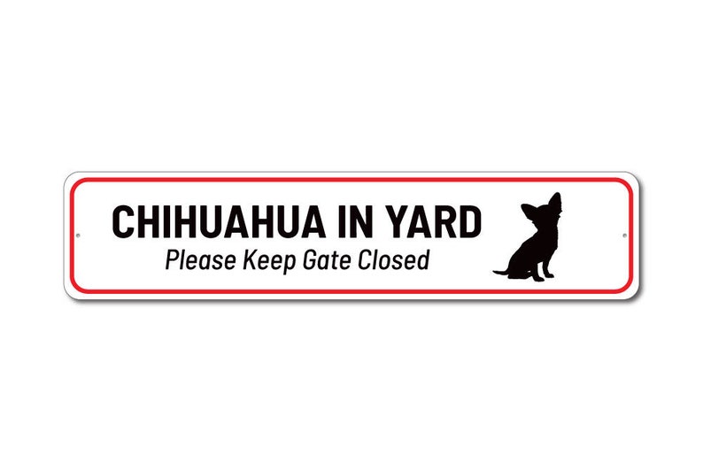 May include: White sign with red border and black text that reads "Chihuahua in Yard Please Keep Gate Closed". A black silhouette of a chihuahua is on the right side of the sign.