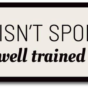 May include: A white sign with black text and a black silhouette of a Yorkshire Terrier. The text reads "My Yorkie isn't spoiled I'm just well trained."