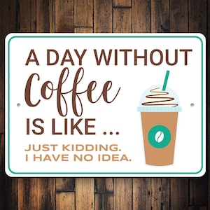 A Day Without Coffee Is Like Just Kidding I Have No Idea Sign, Kitchen Decor, Home Decor, Coffee Lover, Coffee Lovers Gift, Coffee Addict
