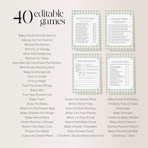 May include: A printable set of 40 baby shower games with a green and white gingham pattern. The games include "Mommy or Daddy", "Over or Under", "Baby Predictions", "Old Wives' Tales", "Guess the Sweet Mess", "Where Were They", "How Old Was Mommy", "What's on Your Phone", "What's in Your Purse", "Name that Baby Food", "Baby Shower Charades", "Baby Shower Feud", "Children's Books Alternative Title", "Baby Emoji Pictionary", "Oh Baby True or False", "Dad Jokes", "Baby Animals", "Celebrity Baby Names", "Baby Word Search", "Disney Parents Match", "Baby Word Scramble", and "Old Wives' Tales".