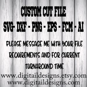 May include: A white wood background with black text that reads "CUSTOM CUT FILE SVG-DXF-PNG-EPS-FCM-AI PLEASE MESSAGE ME WITH YOUR FILE REQUIREMENTS AND FOR CURRENT TURNAROUND TIME www.digitaildesigns.etsy.com www.digitaildesigns.com"
