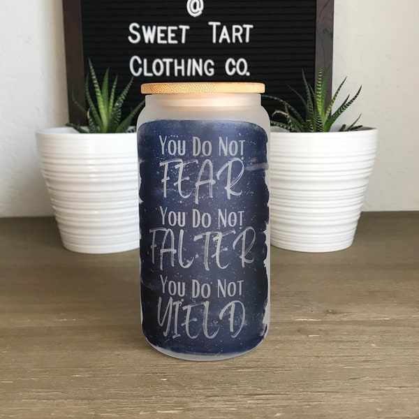 You Do Not Fear, You Do Not Falter, You Do Not Yield- 16oz Frosted Libbey Glass-ACOTAR-Quotes-Motivational-SJM-Iced Coffee- Tea-Gift-Bookish