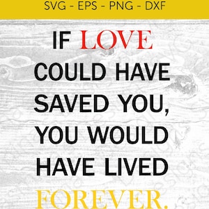 If Love Could Have Saved You, You Would Have Lived Forever, Digital, Jpeg, SVG, PNG, dxf, eps, for Cricut & Silhouette, Digital Cut File