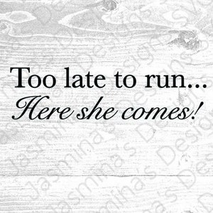 Too Late too run, Here she comes/ Funny Wedding Sign/ Just married/ Digital Download, Image Cut File, SVG, PNG, eps, for Cricut & Silhouette