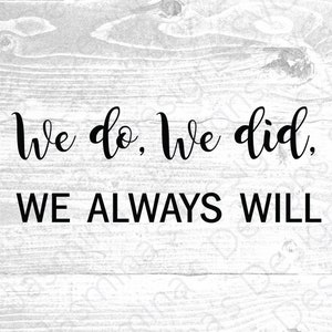 We Do We Did, We Always Will, Wedding, Image Cut File / Instant Download SVG, PNG, dxf, eps, for Cricut & Silhouette Perfect for prints, etc