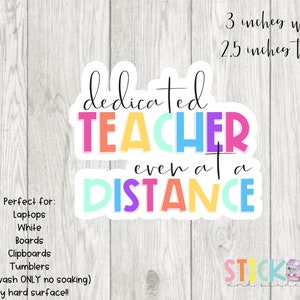 May include: A colorful sticker with the text "dedicated TEACHER even at a DISTANCE". The sticker is 3 inches wide and 2.5 inches tall. It is perfect for laptops, whiteboards, clipboards, and tumblers. The sticker is designed for use on any hard surface.