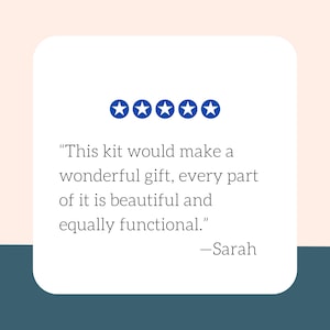 May include: A white square with a quote and five blue stars. The quote reads: "This kit would make a wonderful gift, every part of it is beautiful and equally functional." The quote is signed "-Sarah."