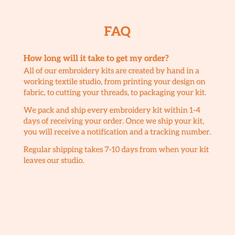 May include: A light peach-colored informational graphic with dark orange text titled FAQ. The text details the production and shipping process for embroidery kits, explaining that kits are handmade, packed within 1-4 days, and shipped in 7-10 days.