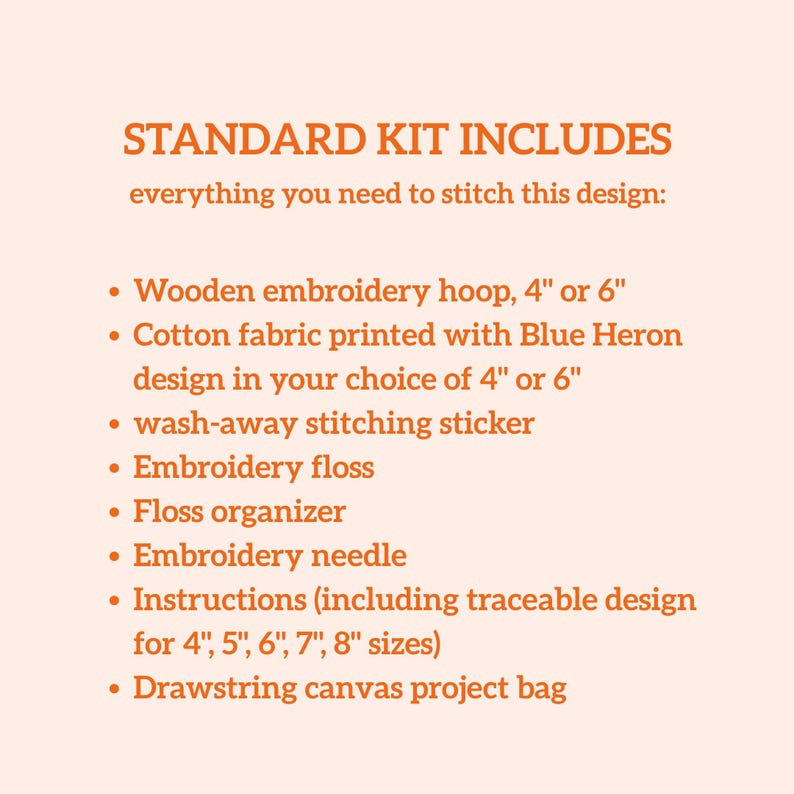 May include: A list of contents for an embroidery kit including a 4-inch or 6-inch wooden hoop, cotton fabric with a Blue Heron design, a wash-away stitching sticker, embroidery floss, a floss organizer, a needle, instructions, and a canvas bag.
