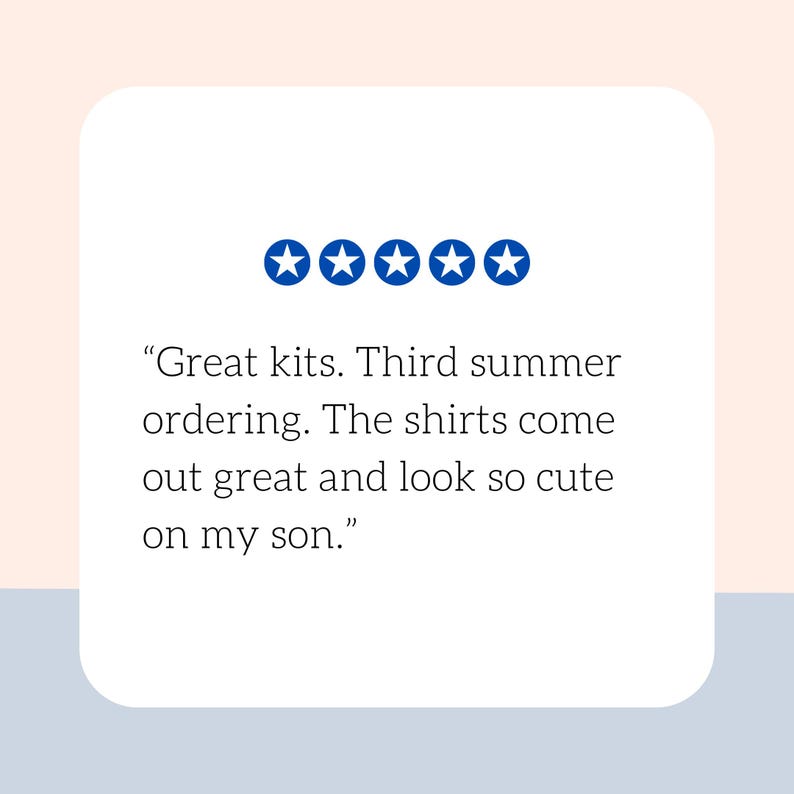 May include: A white rectangular card with a customer review. The review includes five blue stars and text that reads, "Great kits. Third summer ordering. The shirts come out great and look so cute on my son."