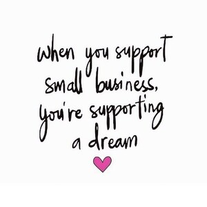 May include: Black and white handwritten text on a white background that reads "When you support small business, you're supporting a dream." A pink heart is below the text.