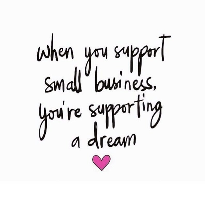 May include: Black and white handwritten text on a white background that reads "When you support small business, you're supporting a dream." A pink heart is below the text.