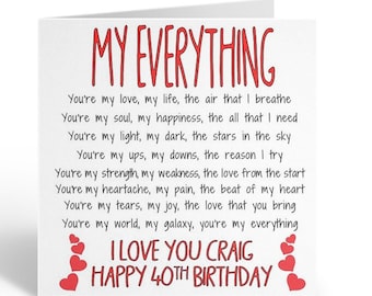 May include: A white card with red text that reads "My Everything" and a poem about love. The card also has red hearts and the text "I Love You Craig Happy 40th Birthday."