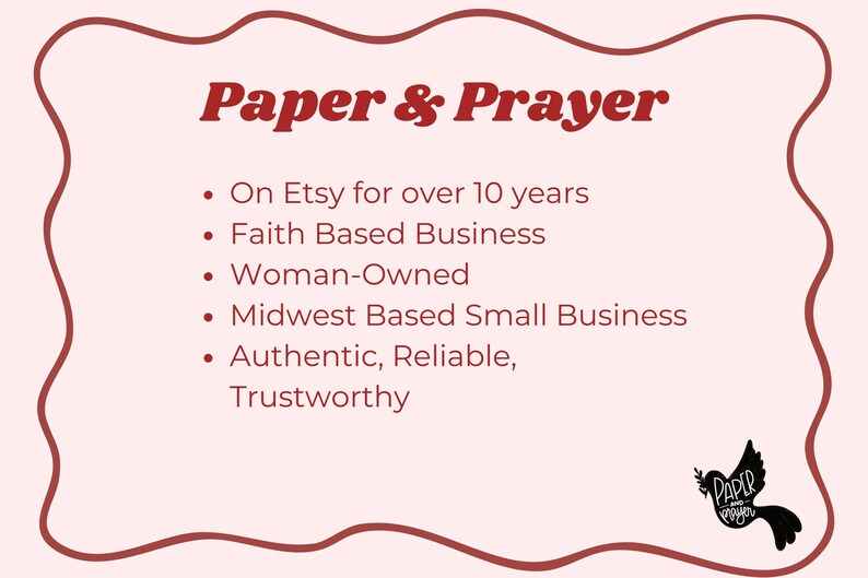 K&ouml;nnte beinhalten: Eine hellrosa Grafik mit dem Text "Paper & Prayer" in Kastanienbraun. Der Text ist von einem kastanienbraunen Rahmen umgeben. Zus&auml;tzlicher Text lautet "Seit &uuml;ber 10 Jahren bei Etsy", "Glaubensbasiertes Unternehmen", "Im Besitz von Frauen", "Kleines Unternehmen mit Sitz im Mittleren Westen" und "Authentisch, zuverl&auml;ssig, vertrauensw&uuml;rdig". Eine Taubengrafik befindet sich in der unteren rechten Ecke.