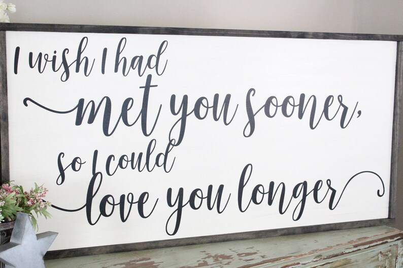 I Wish I Had Met You Sooner So I Could Love You Longer Sign