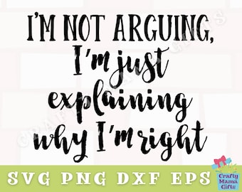 I'm Not Arguing I'm Just Explaining Why I'm Right Svg, Sarcastic Svg, Funny Svg File, Funny Quote Svg, Funny Shirt Svg, Sarcastic Quote Svg