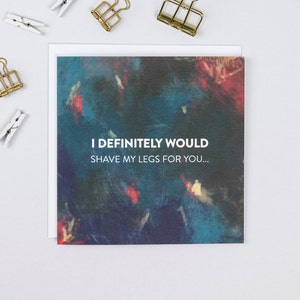 Funny Anniversary Card - Funny Anniversary Card For Him - Card For Boyfriend - Funny Love Card - Card For Him - I Would Shave My Legs