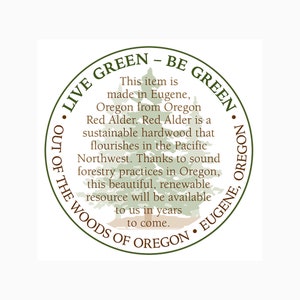 May include: A circular emblem with the text "LIVE GREEN - BE GREEN" in a green font. The text describes the item as being made in Eugene, Oregon, from Oregon Red Alder, a sustainable hardwood.