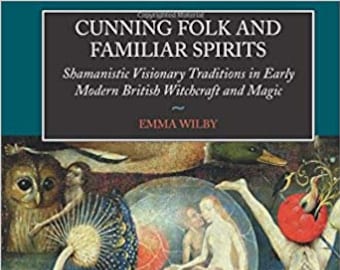 Cunning Folk and Familiar Spirits Shamanistic Visionary Traditions in Early Modern British Witchcraft and Magic