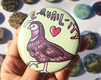 2.25" Pinback Button--Handmade Illustration-- e-quail-ity --funny animal pun pin