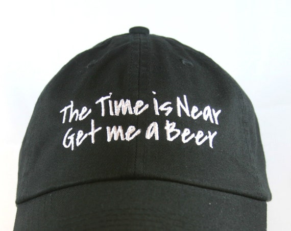 The Time is Near Get me a Beer  - Ball Cap (Black with White Stitching)