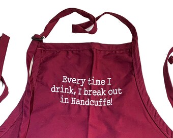 Every time I Drink I break out in Handcuffs (Adult Apron) In various colors