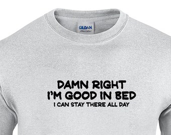 Damn Right I'm Good in Bed, I Can Stay There All Day. - Mens T-Shirt (Ash Gray or White)