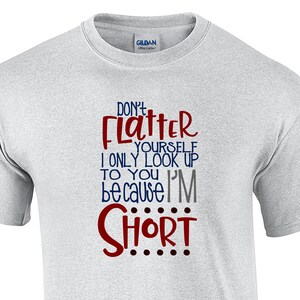 Don&#39;t Flatter Yourself, I only Look Up to You Because I&#39;m Short (Mens T-Shirt)