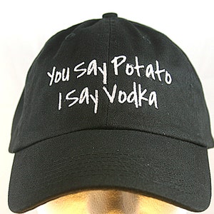 May include: Black baseball cap with white embroidered text that reads "You say potato I say vodka".