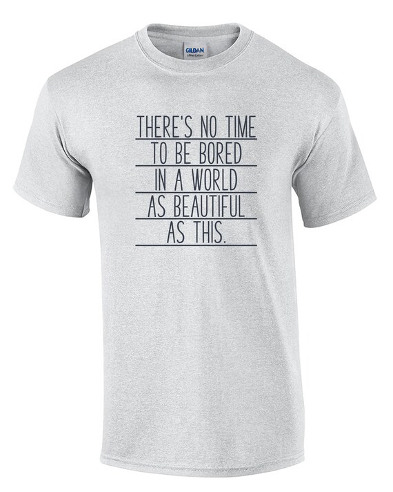 There's No Time to be Bored in a World as Beautiful as This - Mens T-Shirt (Ash Gray or White)