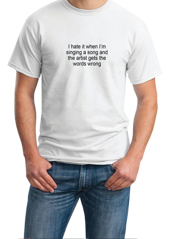 I hate it when I'm singing a song and the artist gets the words wrong - Mens T-Shirt (Ash Gray or White)