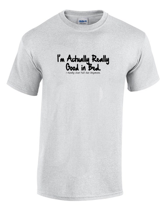 I'm Actually Really Good in Bed, I Hardly Ever Fall Out Anymore (Men's T-Shirt)