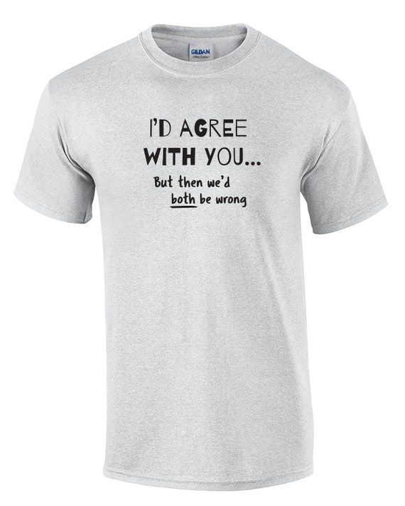I'd Agree with You, But then We'd Both Be Wrong (Mens T-Shirt)