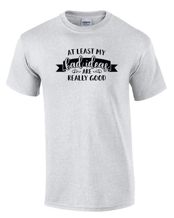 At Least My Bad Ideas Are Really Good (Mens T-Shirt)