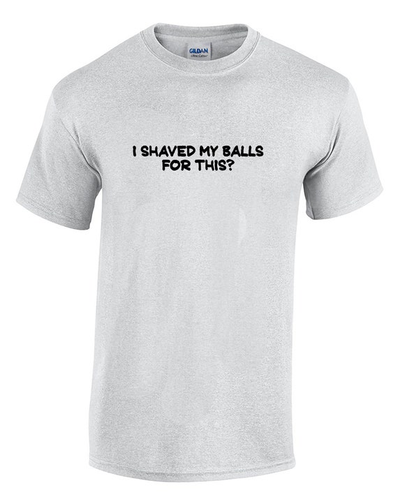I Shaved My Balls For This? (Mens T-Shirt)