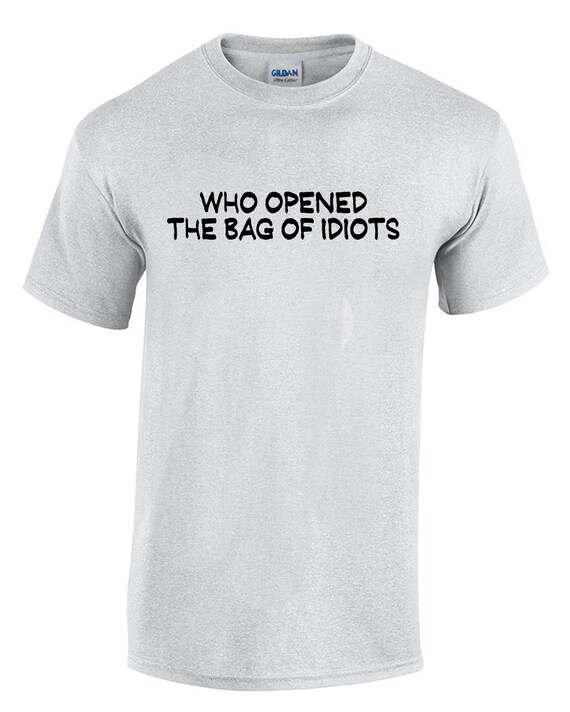 Who Opened the Bag of Idiots (T-Shirt)