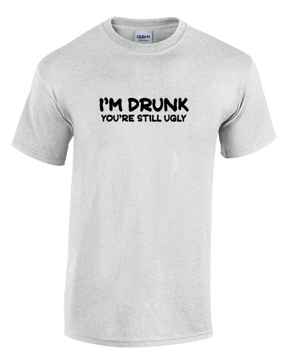 I'm Drunk, You're Still Ugly (Mens T-Shirt)