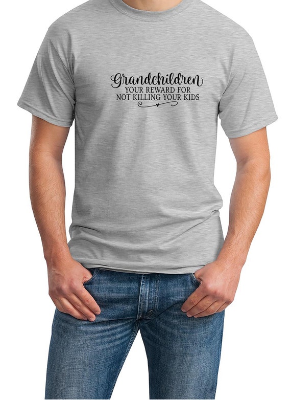 Grandchildren - Your Reward for not Killing your Kids - Mens T-Shirt (Ash Gray or White)