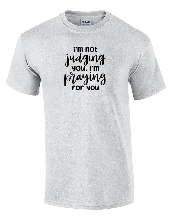 I'm Not Judging You, I'm Praying For You (T-Shirt)