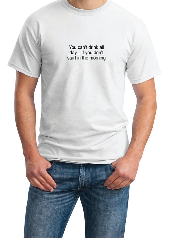 You can't drink all day... If you don't drink in the morning - Mens T-Shirt (Ash Gray or White)