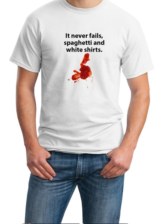 It Never Fails, Spaghetti and White Shirts. (White T-Shirt)