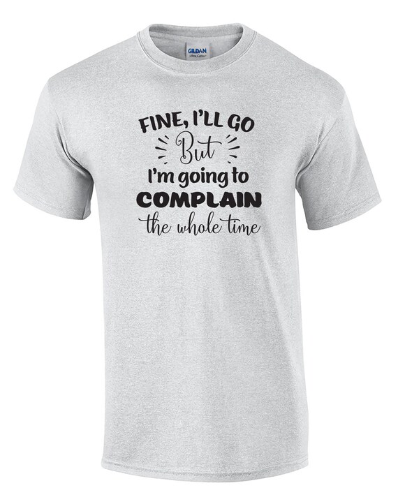 Fine, I'll go But I'm going to Complain the Whole Time (Mens T-Shirt)